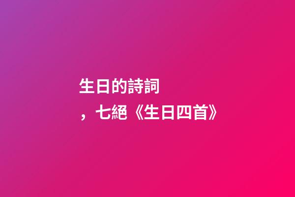 生日的詩詞，七絕《生日四首》